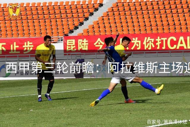西甲第三轮前瞻：阿拉维斯主场迎战"黄色潜水艇
